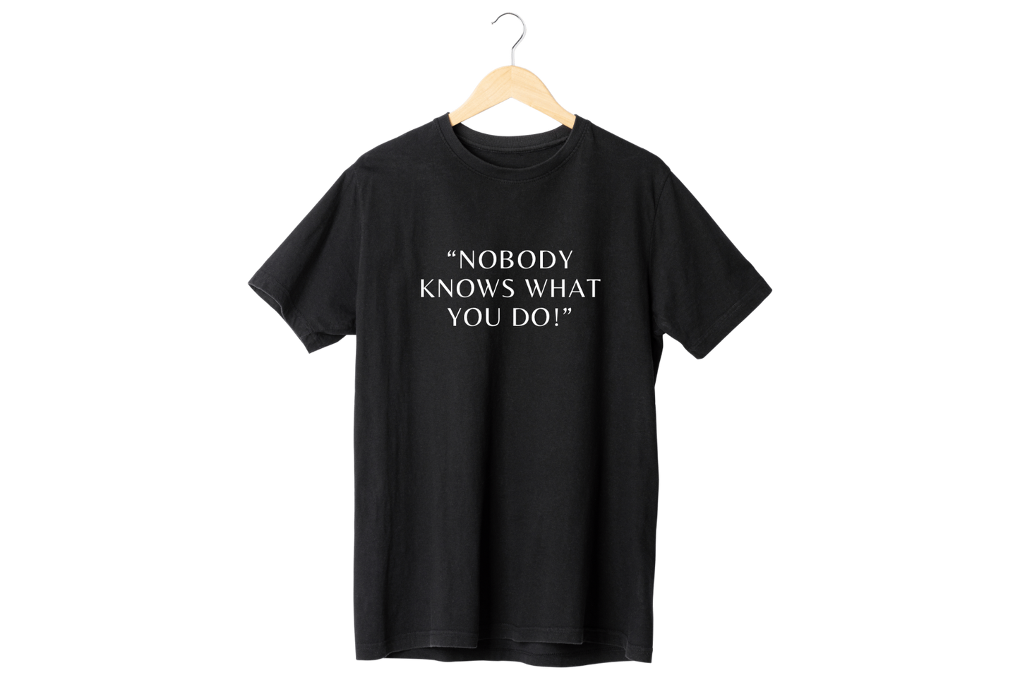 “Nobody knows what you do”  T-Shirt