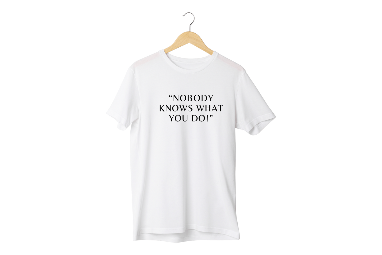 “Nobody knows what you do”  T-Shirt