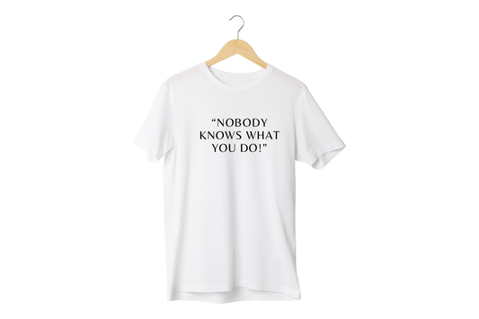 “Nobody knows what you do”  T-Shirt