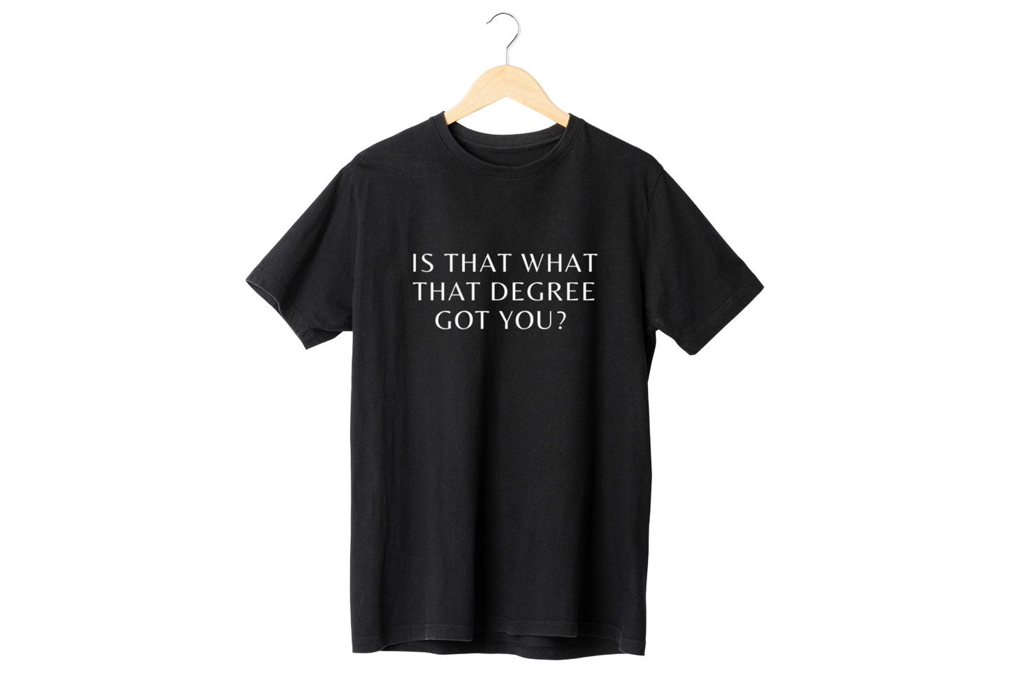 Is that what that degree got you t-shirt